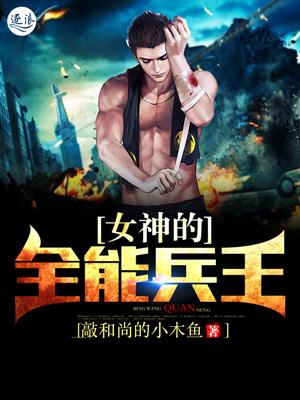 女神的全能兵王TⅩT全文敲和尚的小木鱼
