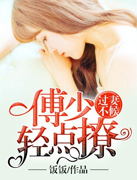 过妻不候傅少轻点撩 饭饭