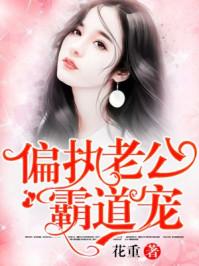 偏执老公霸道宠 花重txt
