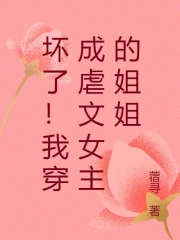坏了!我穿成虐文女主的姐姐TXT