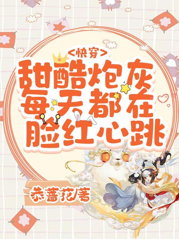 快穿甜酷炮灰每天都在脸红心跳TXT
