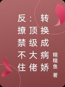 反撩禁不住顶级大佬转换成病娇 糯糯鱼
