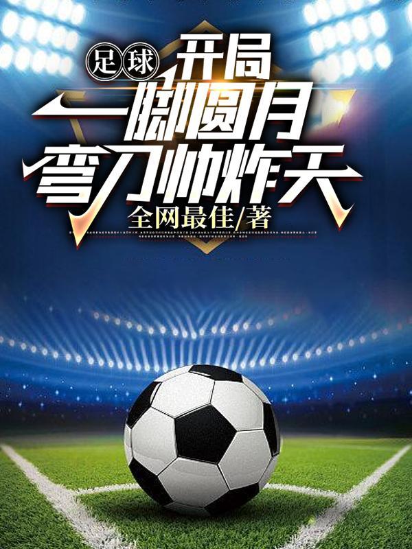 足球开局一脚圆月弯刀震惊世界免费阅读