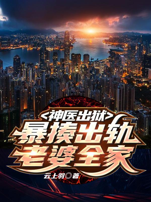 神医出狱暴揍出轨老婆全家