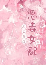 怎么都想欺负恶毒女配(NPH)更新作者梦境小鱼