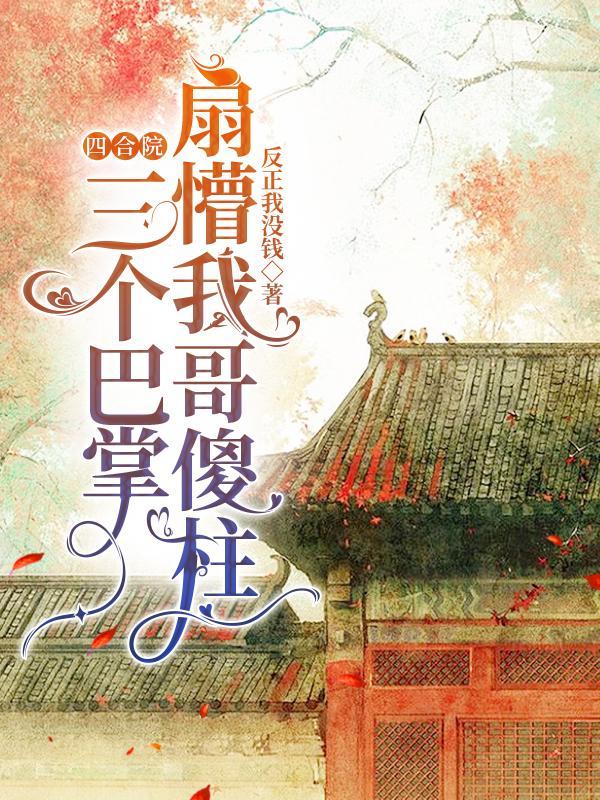 四合院三个巴掌扇懵我哥傻柱 在线阅读