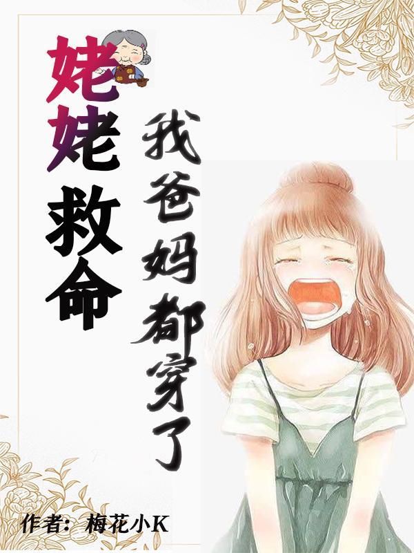 姥姥救命我爸我妈都穿了 梅花小K