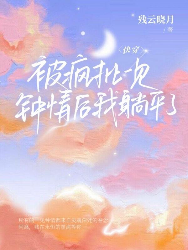快穿被疯批一见钟情后我躺平了