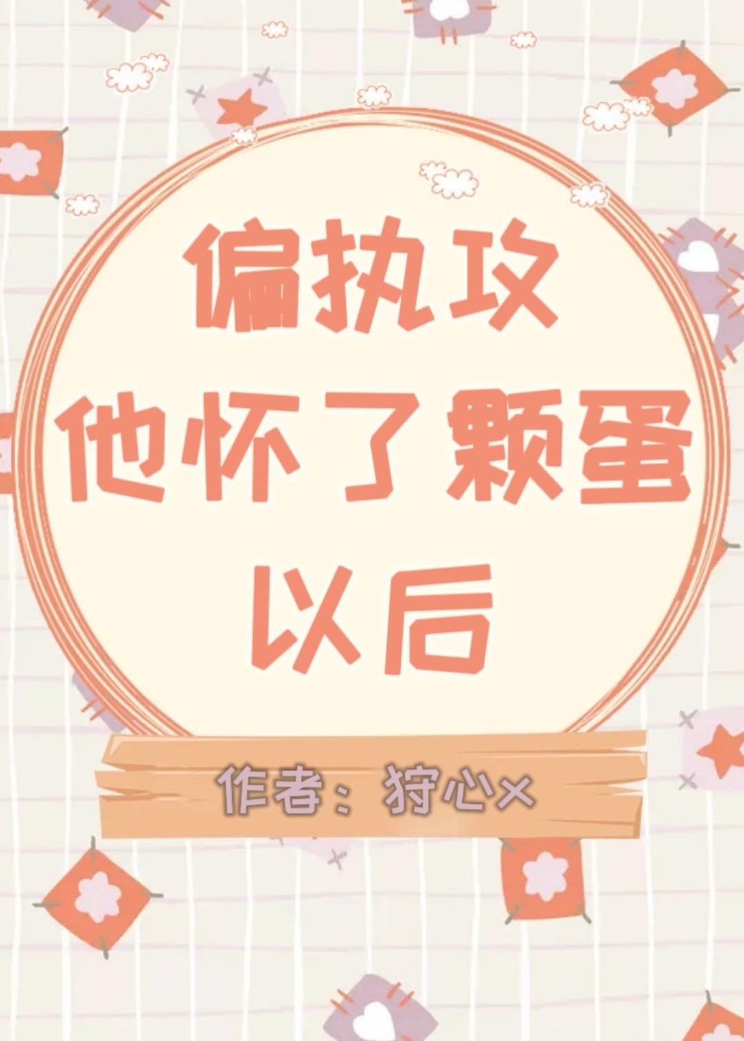 偏执攻怀了颗蛋以后作者狩心x