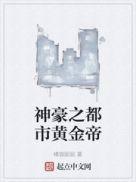 神豪之都市黄金帝 橘猫囡囡