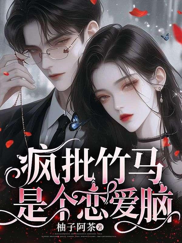 疯批竹马是个恋爱脑作者柚子阿茶