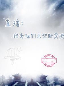 直播给老祖们来些新震撼TXT
