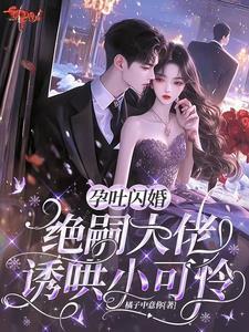 孕吐闪婚绝嗣大佬诱哄小可怜
