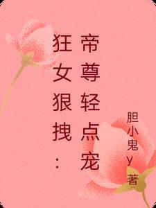 狂女狠拽帝尊轻点宠 胆小鬼y