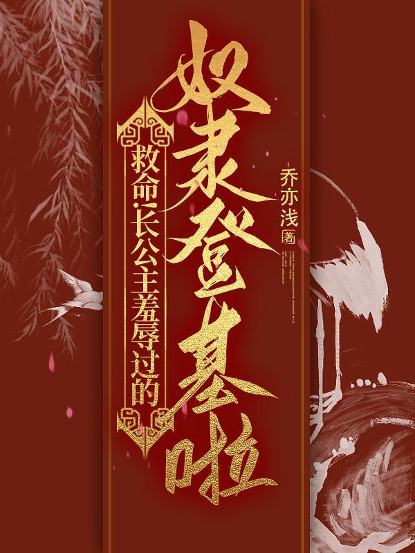 救命!长公主羞辱过的奴隶登基啦无删我减