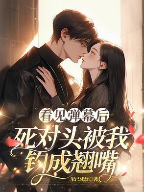 看见弹幕后死对头被我钓成翘嘴短剧免费观看
