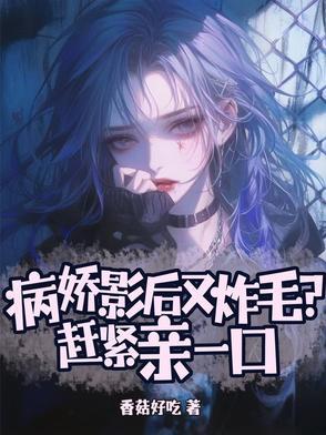 病娇影后又炸毛?赶紧亲一口在线阅读笔趣阁无广告