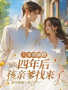 八零带球跑，四年后孩亲爹找来了免费完整版