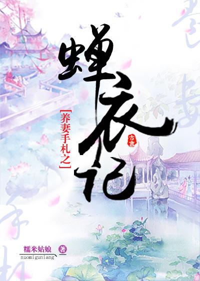 养妻手札之蝉衣记无删减免费阅读