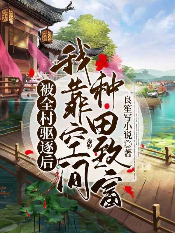 被全村驱逐后,我靠空间种田致富