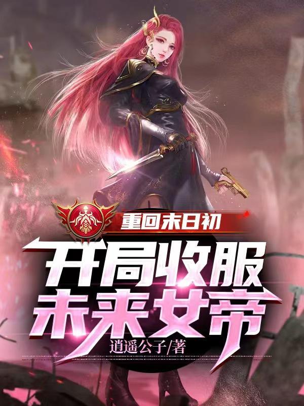 重回末日初,开局收服未来女帝